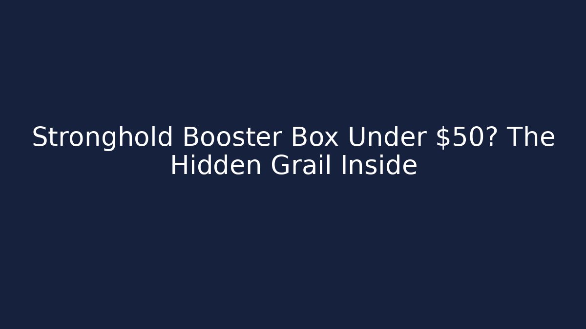 Stronghold Booster Box Under $50? The Hidden Grail Inside