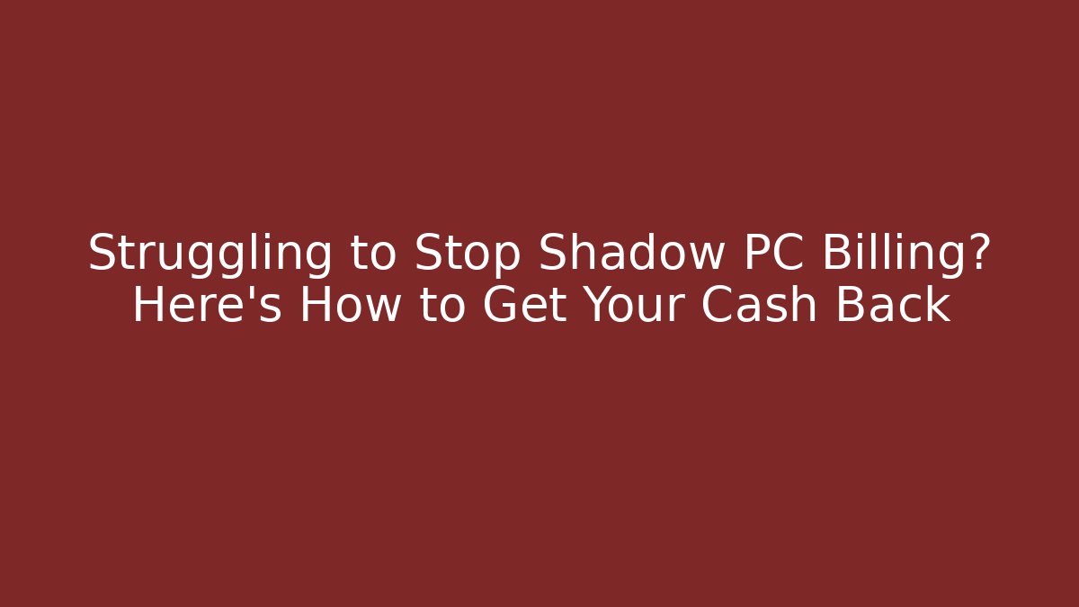 Struggling to Stop Shadow PC Billing? Here’s How to Get Your Cash Back