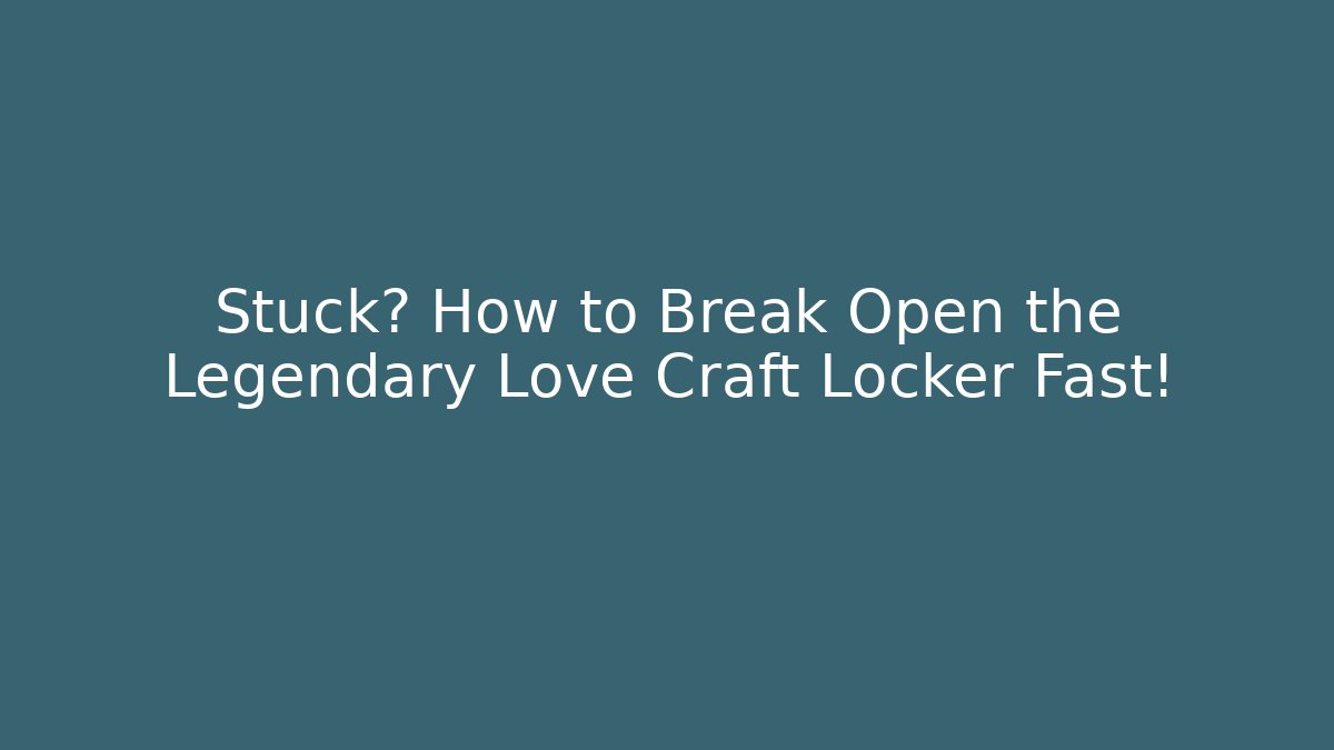 Stuck? How to Break Open the Legendary Love Craft Locker Fast!