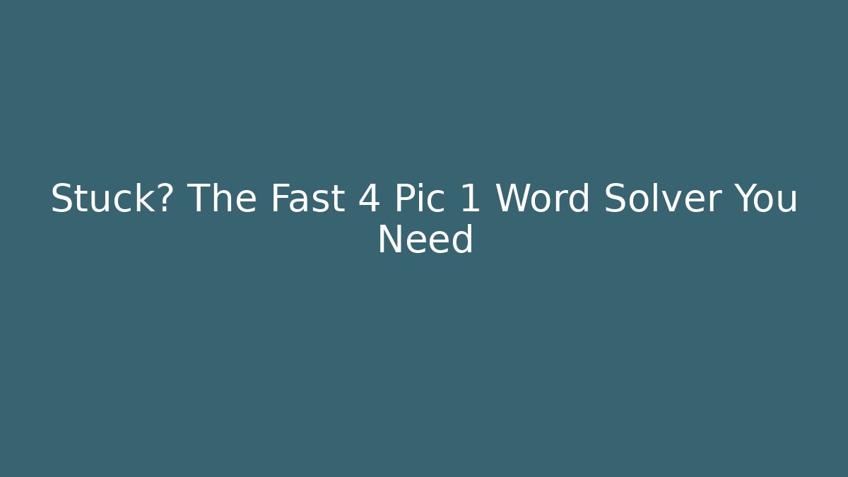 Stuck? The Fast 4 Pic 1 Word Solver You Need