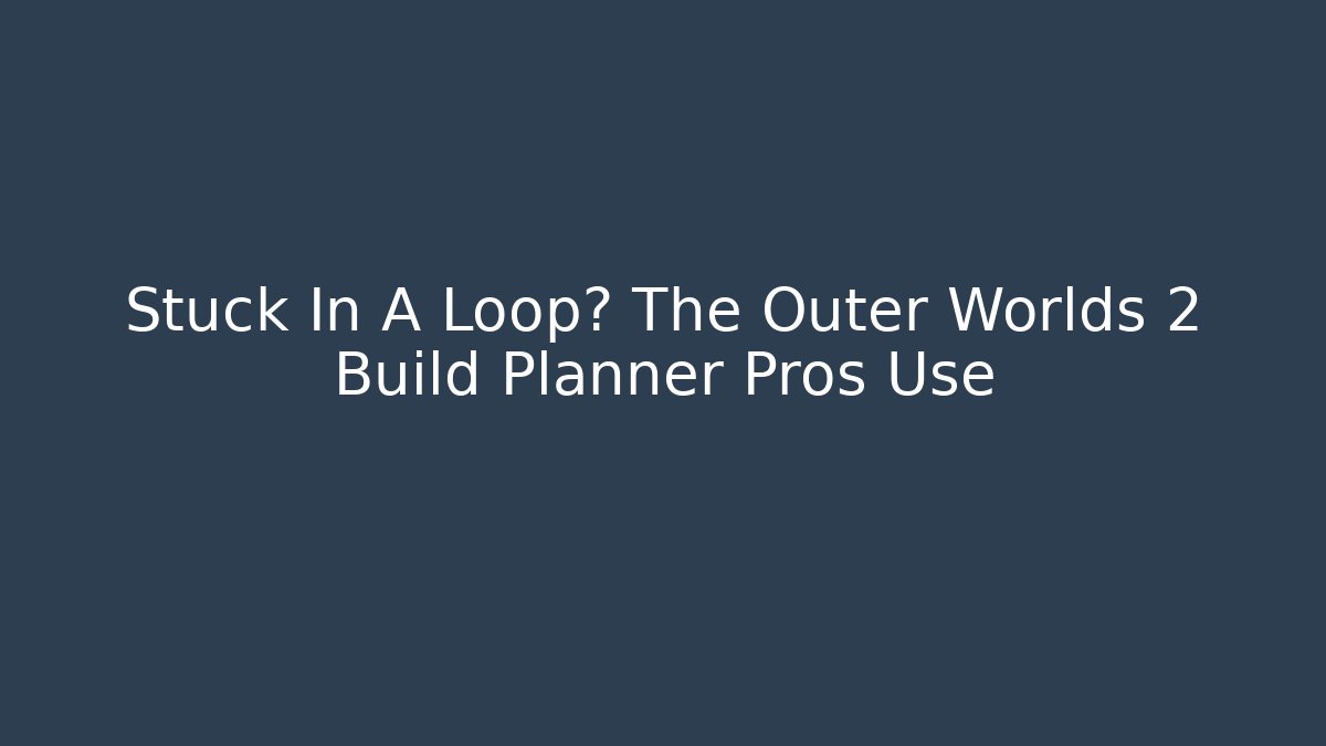 Stuck In A Loop? The Outer Worlds 2 Build Planner Pros Use - Sports History Weekly