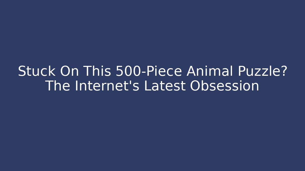 Stuck On This 500-Piece Animal Puzzle? The Internet's Latest Obsession