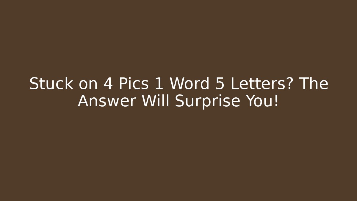 Stuck on 4 Pics 1 Word 5 Letters? The Answer Will Surprise You!