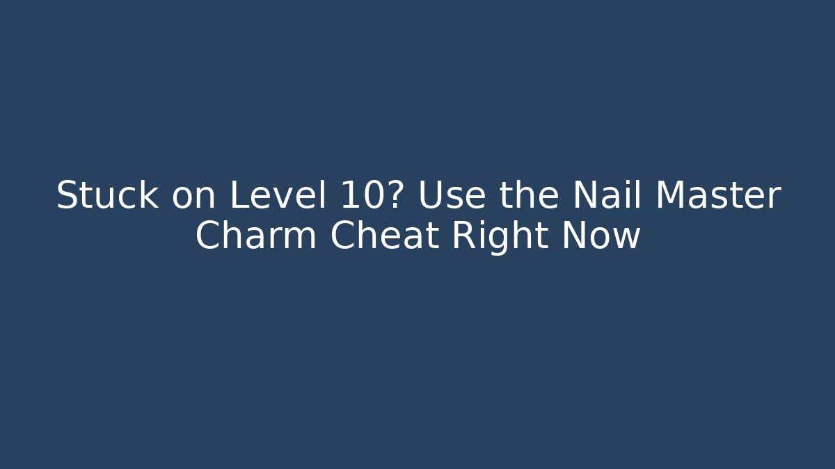 Stuck on Level 10? Use the Nail Master Charm Cheat Right Now - Sports History Weekly