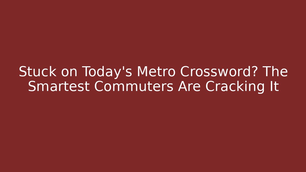 Stuck on Today's Metro Crossword? The Smartest Commuters Are Cracking It