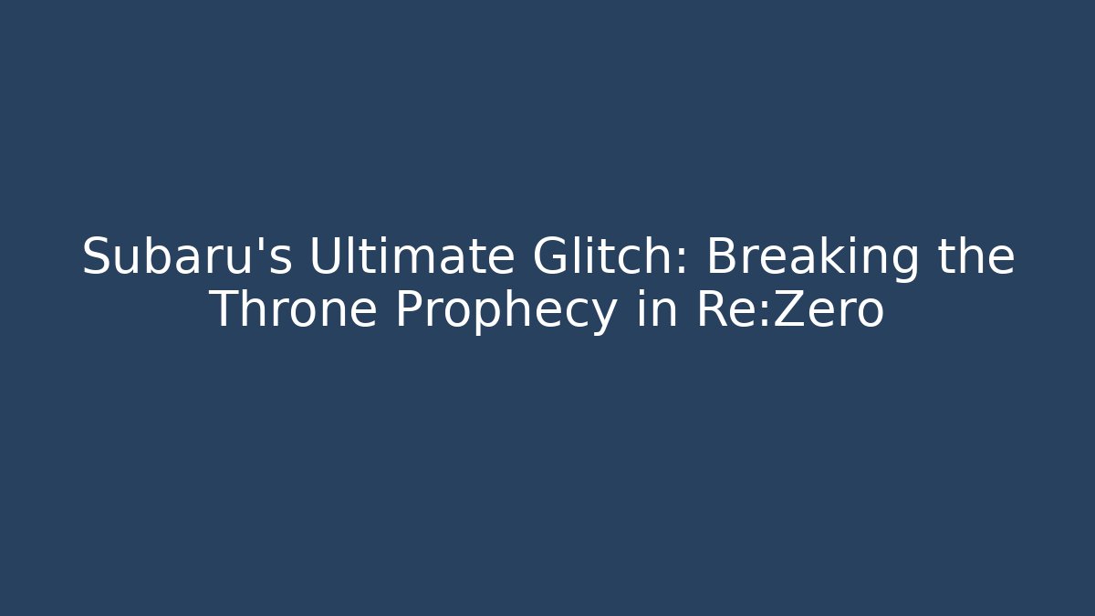 Subaru's Ultimate Glitch: Breaking the Throne Prophecy in Re:Zero - Sports History Weekly