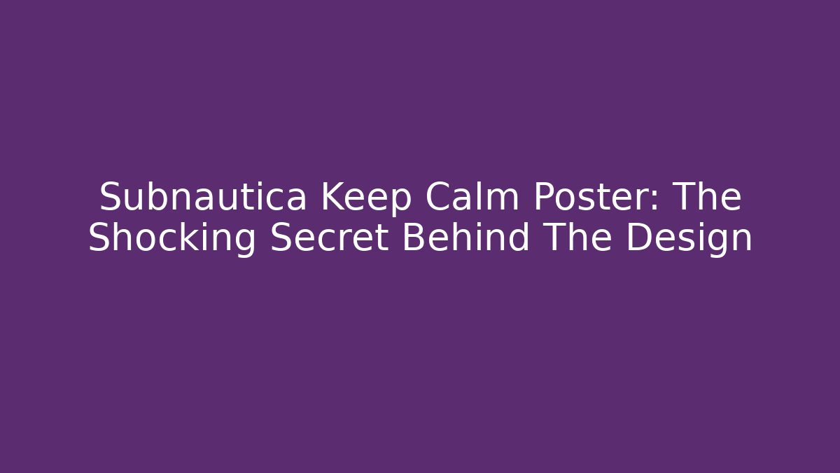 Subnautica Keep Calm Poster: The Shocking Secret Behind The Design