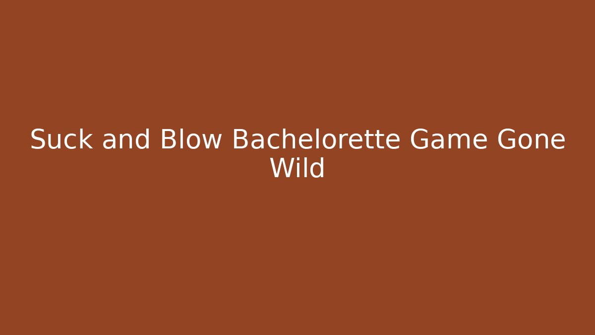 Suck and Blow Bachelorette Game Gone Wild