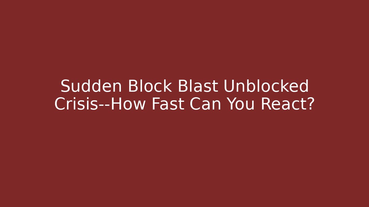 Sudden Block Blast Unblocked Crisis—How Fast Can You React?