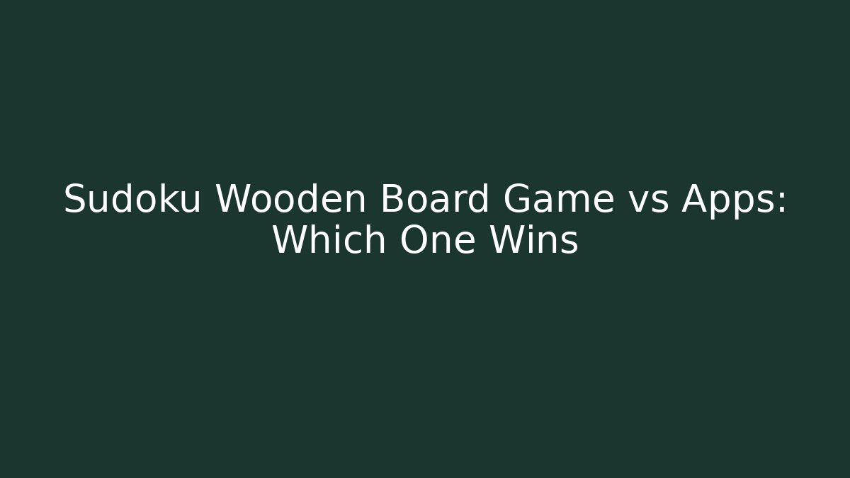 Sudoku Wooden Board Game vs Apps: Which One Wins