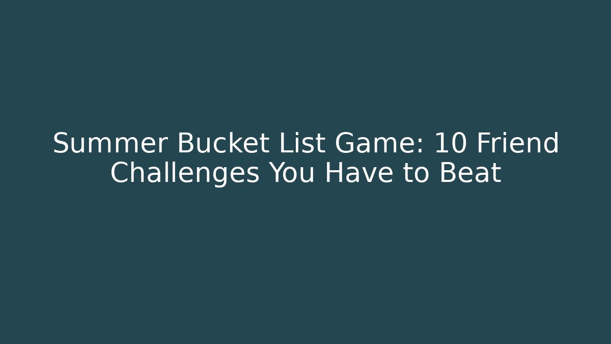 Summer Bucket List Game: 10 Friend Challenges You Have to Beat