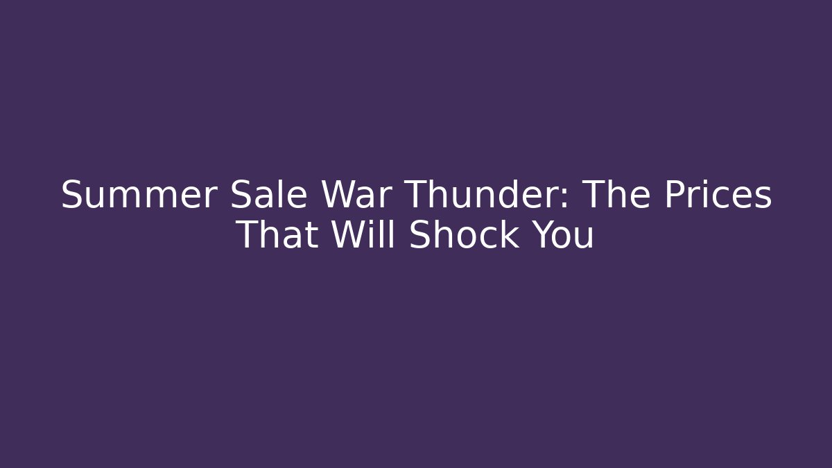 Summer Sale War Thunder: The Prices That Will Shock You