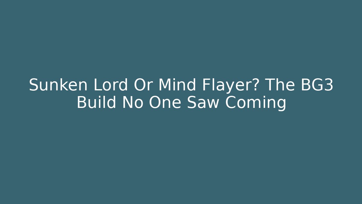 Sunken Lord Or Mind Flayer? The BG3 Build No One Saw Coming