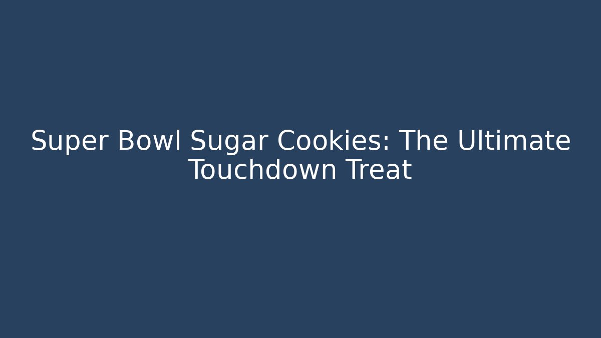 Super Bowl Sugar Cookies: The Ultimate Touchdown Treat