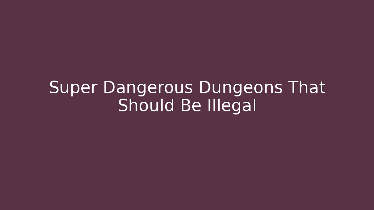 Super Dangerous Dungeons That Should Be Illegal