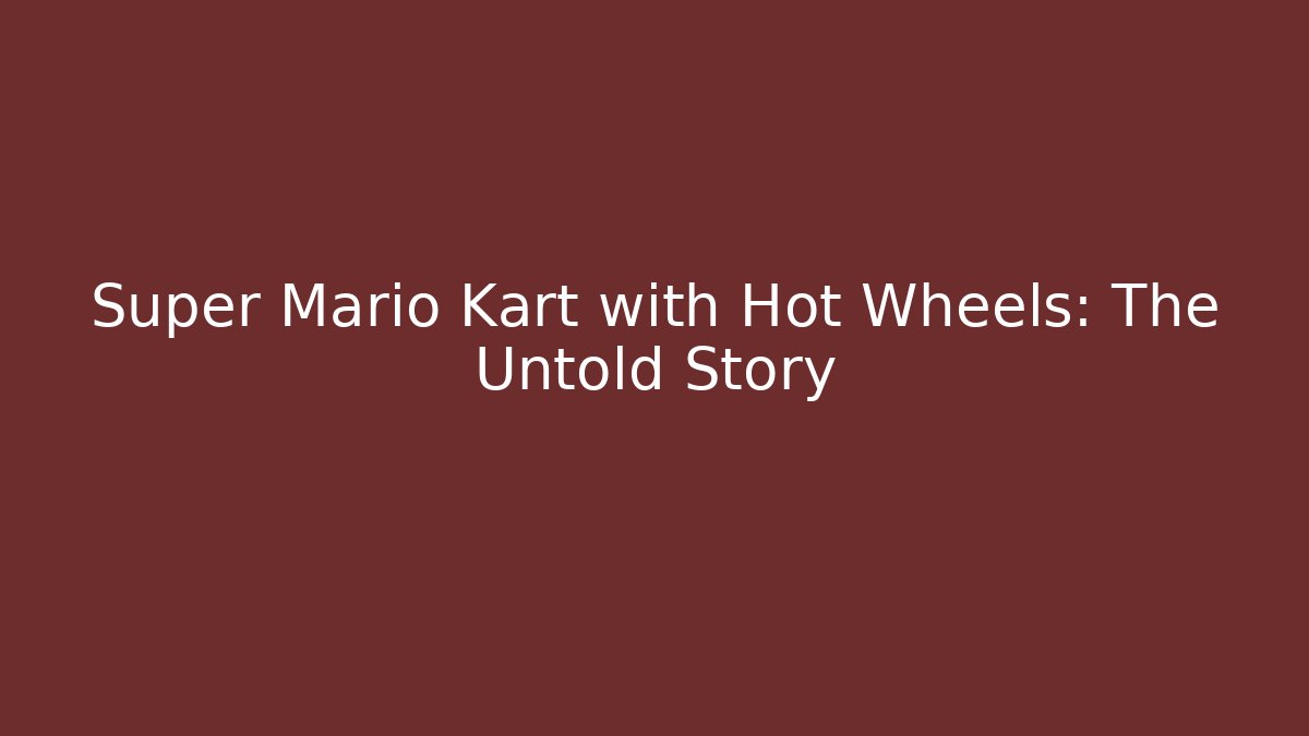 Super Mario Kart with Hot Wheels: The Untold Story