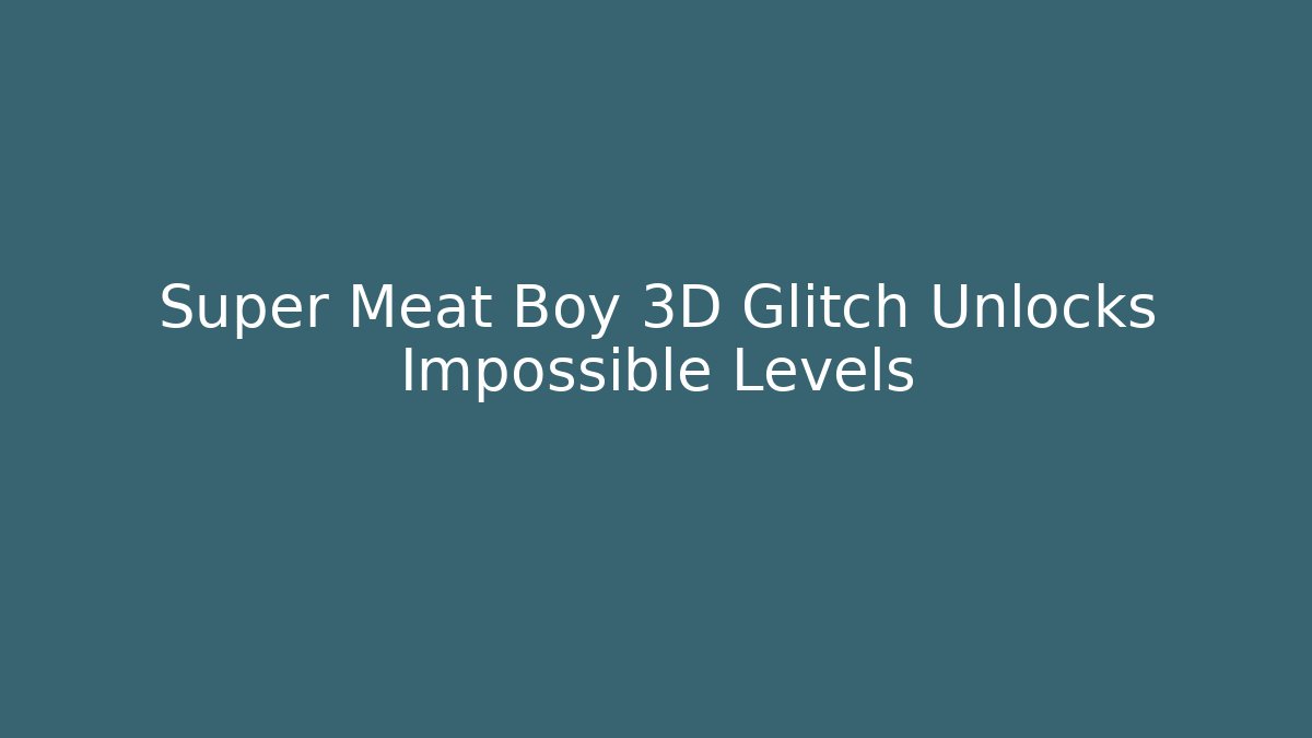 Super Meat Boy 3D Glitch Unlocks Impossible Levels