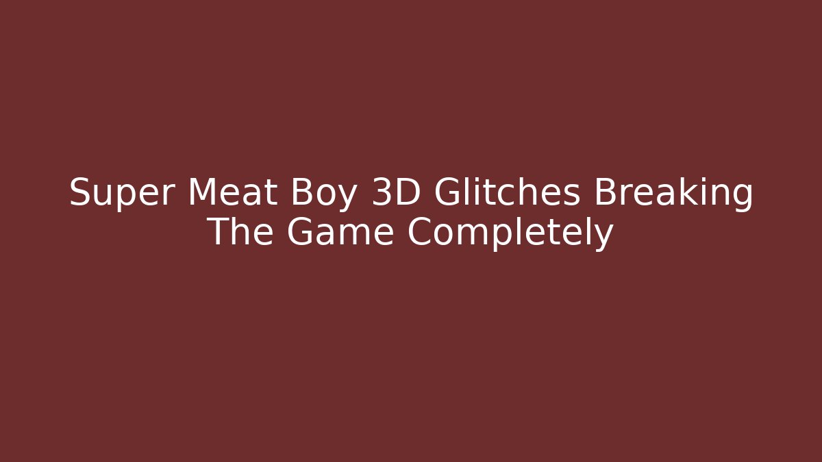 Super Meat Boy 3D Glitches Breaking The Game Completely - Sports History Weekly