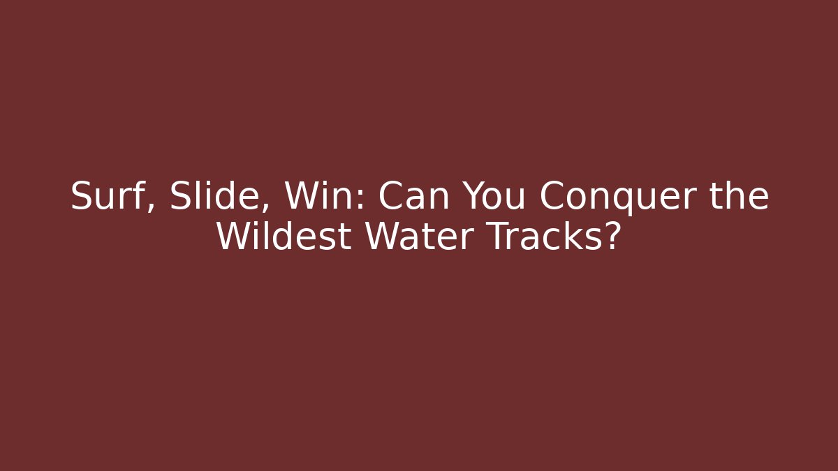 Surf, Slide, Win: Can You Conquer the Wildest Water Tracks?