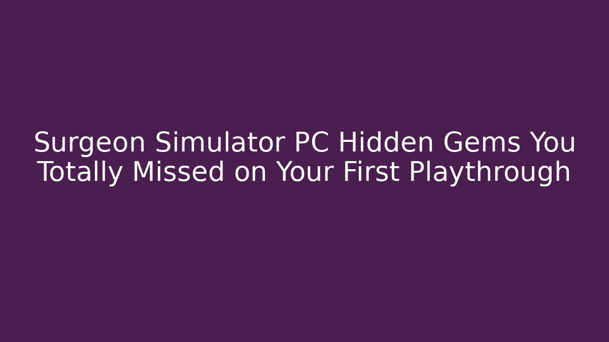 Surgeon Simulator PC Hidden Gems You Totally Missed on Your First Playthrough