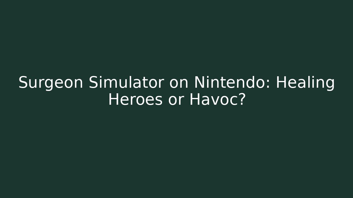 Surgeon Simulator on Nintendo: Healing Heroes or Havoc?