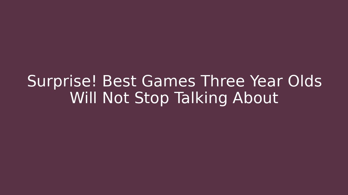Surprise! Best Games Three Year Olds Will Not Stop Talking About - Sports History Weekly