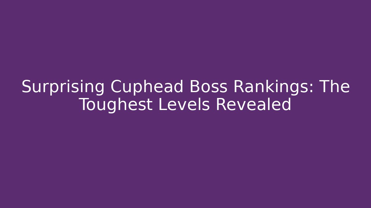 Surprising Cuphead Boss Rankings: The Toughest Levels Revealed