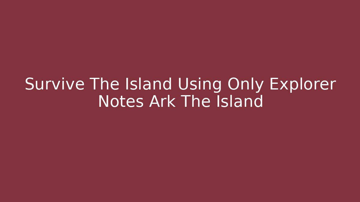 Survive The Island Using Only Explorer Notes Ark The Island