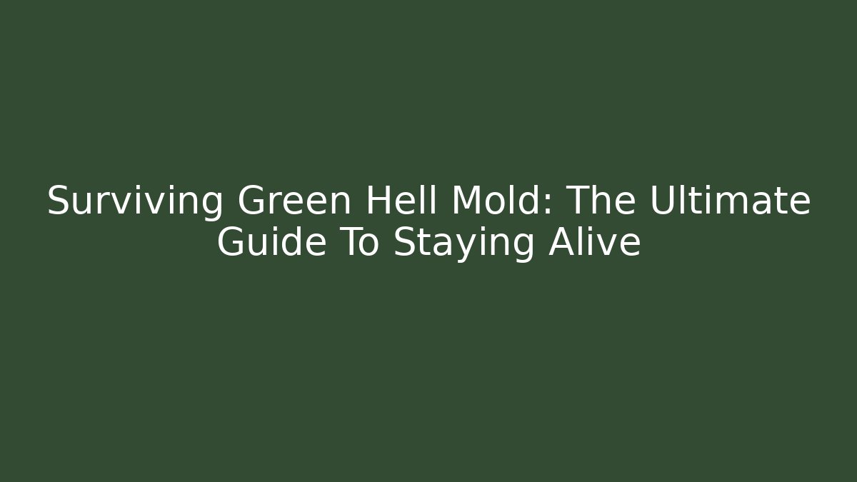 Surviving Green Hell Mold: The Ultimate Guide To Staying Alive
