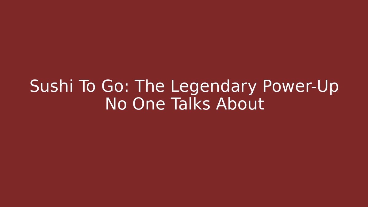 Sushi To Go: The Legendary Power-Up No One Talks About