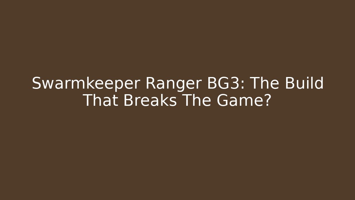 Swarmkeeper Ranger BG3: The Build That Breaks The Game?