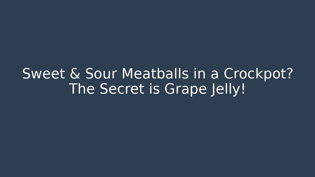 Sweet & Sour Meatballs in a Crockpot? The Secret is Grape Jelly!