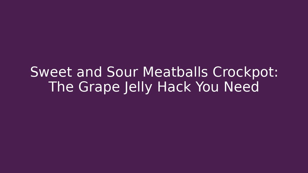 Sweet and Sour Meatballs Crockpot: The Grape Jelly Hack You Need