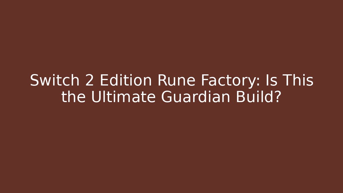 Switch 2 Edition Rune Factory: Is This the Ultimate Guardian Build? - Sports History Weekly