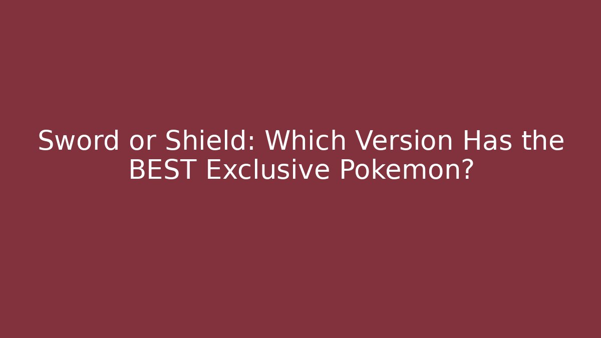 Sword or Shield: Which Version Has the BEST Exclusive Pokémon?