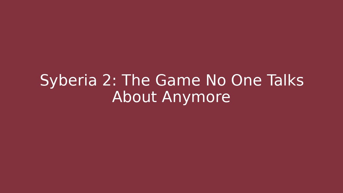 Syberia 2: The Game No One Talks About Anymore