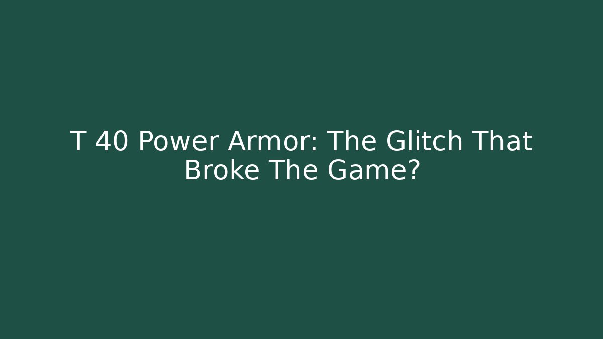 T 40 Power Armor: The Glitch That Broke The Game?