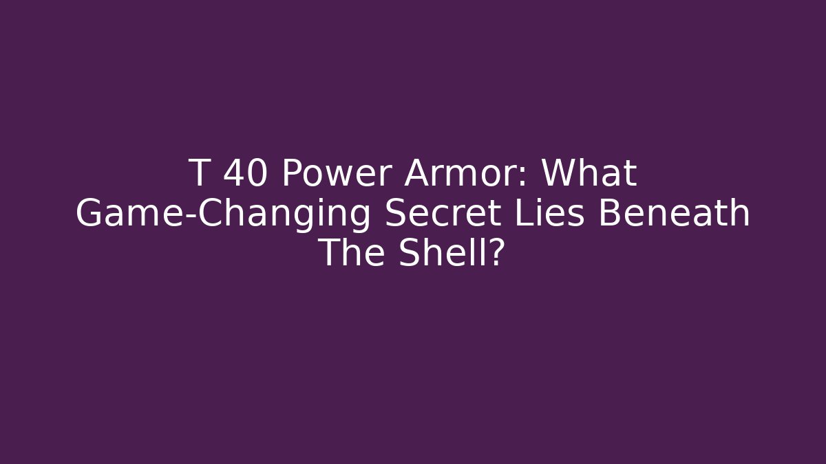 T 40 Power Armor: What Game-Changing Secret Lies Beneath The Shell?