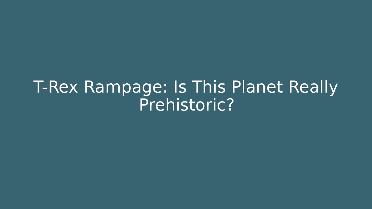 T-Rex Rampage: Is This Planet Really Prehistoric?