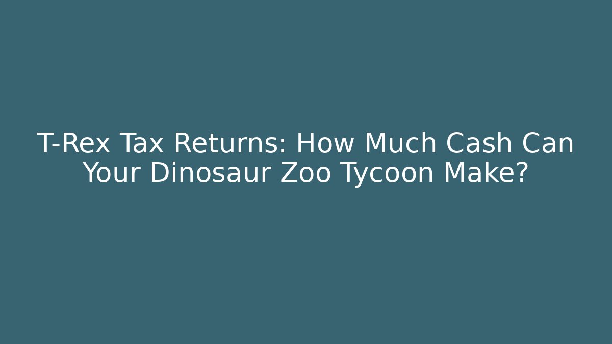 T-Rex Tax Returns: How Much Cash Can Your Dinosaur Zoo Tycoon Make?