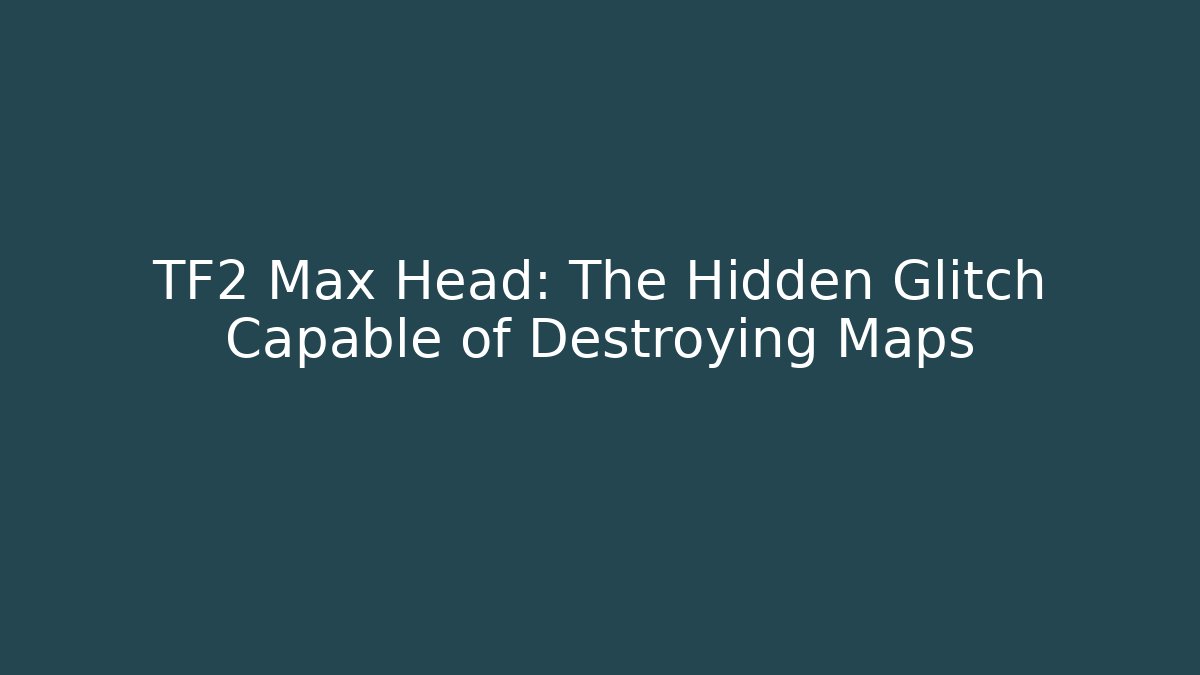 TF2 Max Head: The Hidden Glitch Capable of Destroying Maps