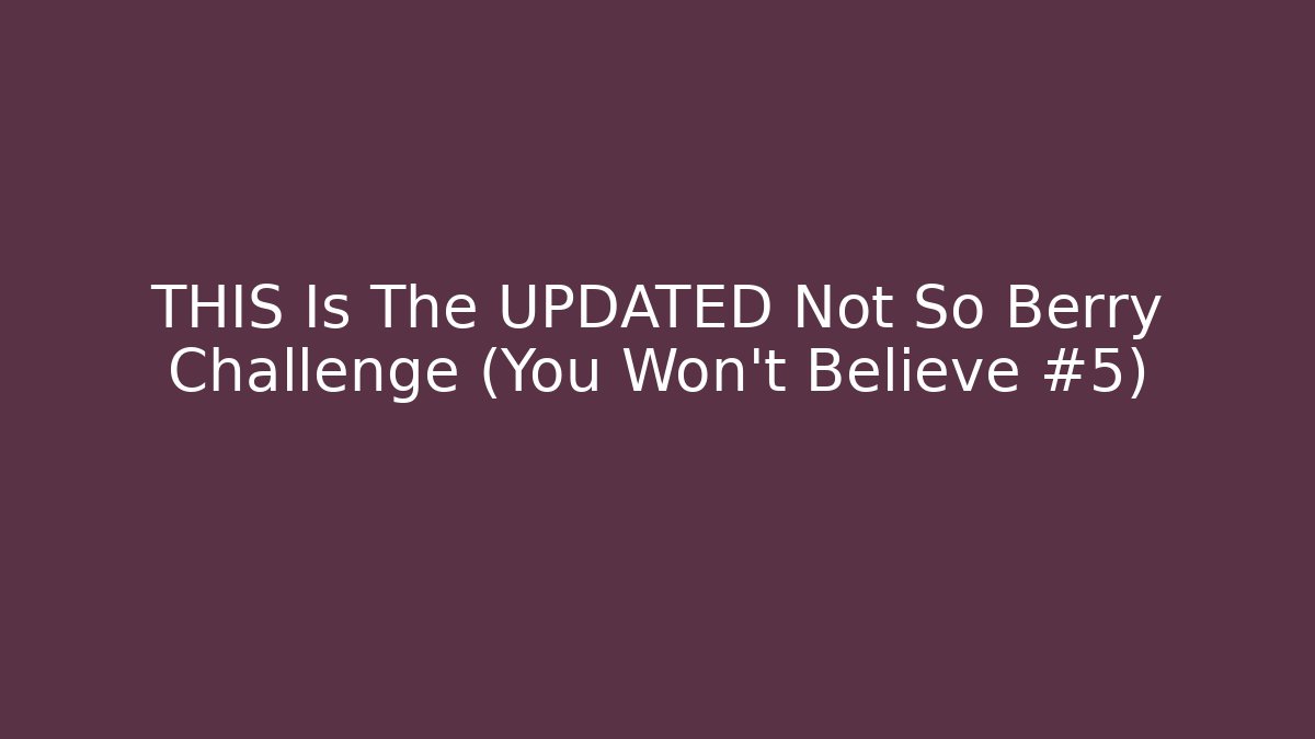 THIS Is The UPDATED Not So Berry Challenge (You Won't Believe #5)