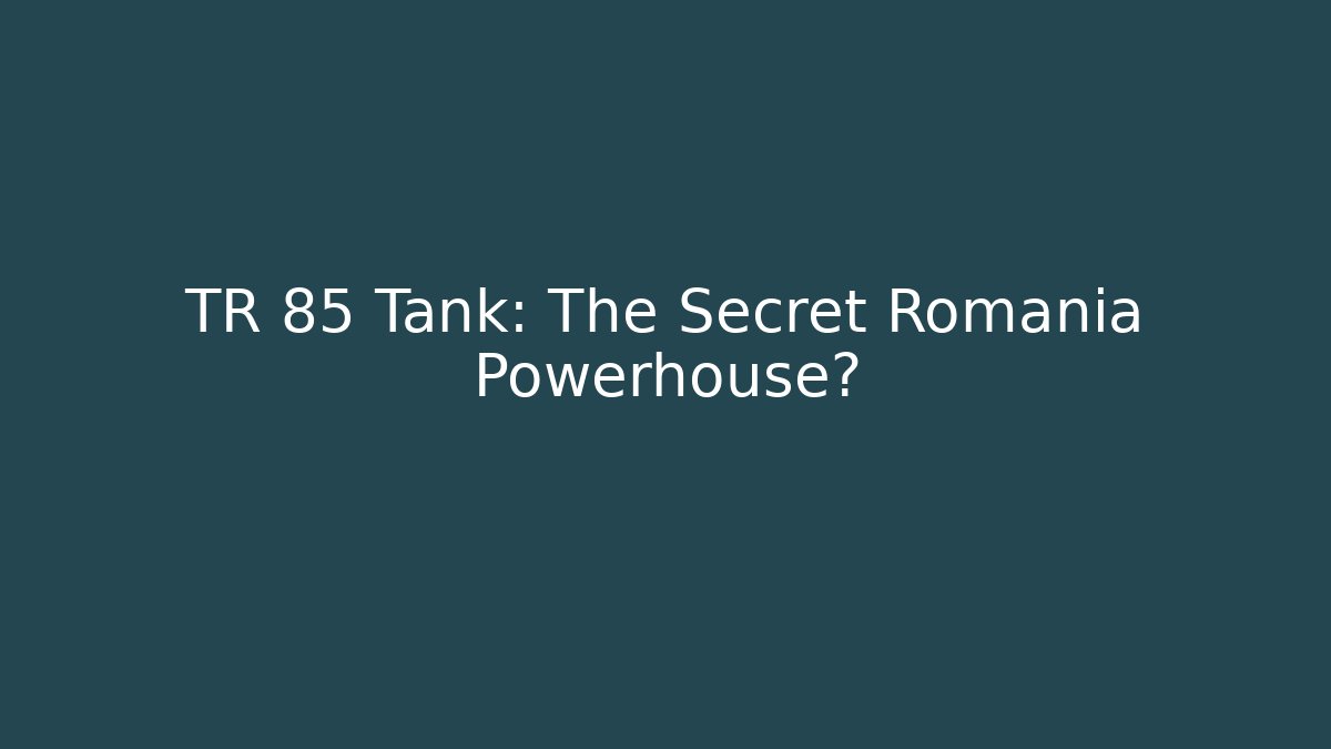 TR 85 Tank: The Secret Romania Powerhouse?