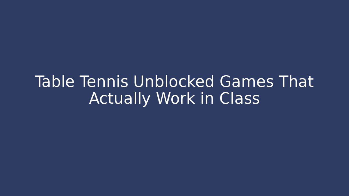 Table Tennis Unblocked Games That Actually Work in Class