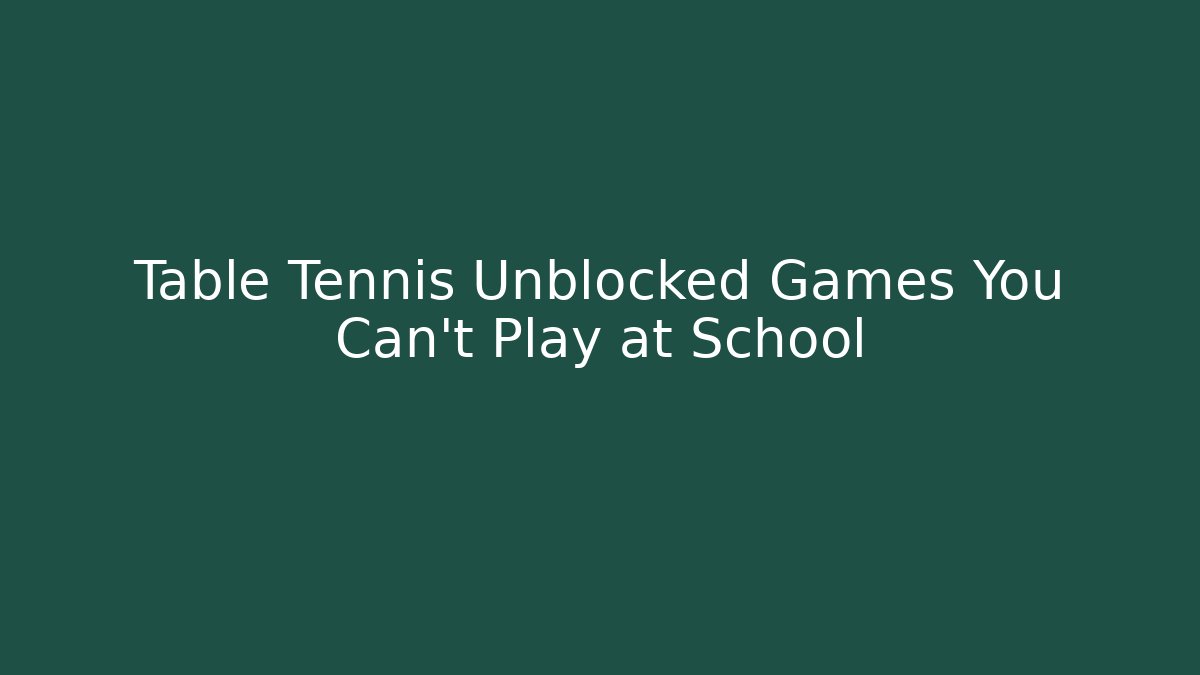 Table Tennis Unblocked Games You Can't Play at School
