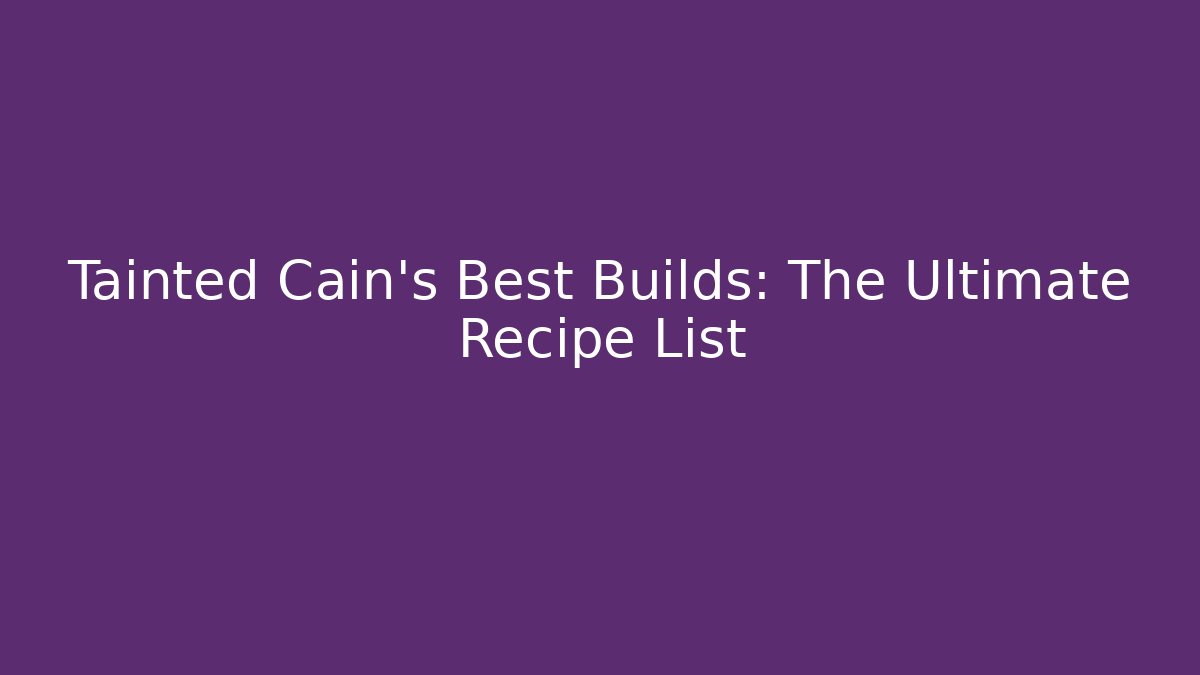 Tainted Cain's Best Builds: The Ultimate Recipe List