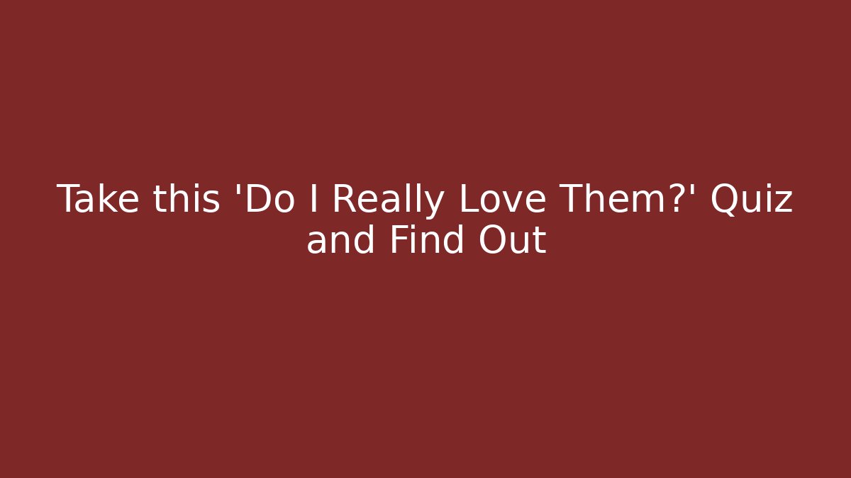 Take this 'Do I Really Love Them?' Quiz and Find Out