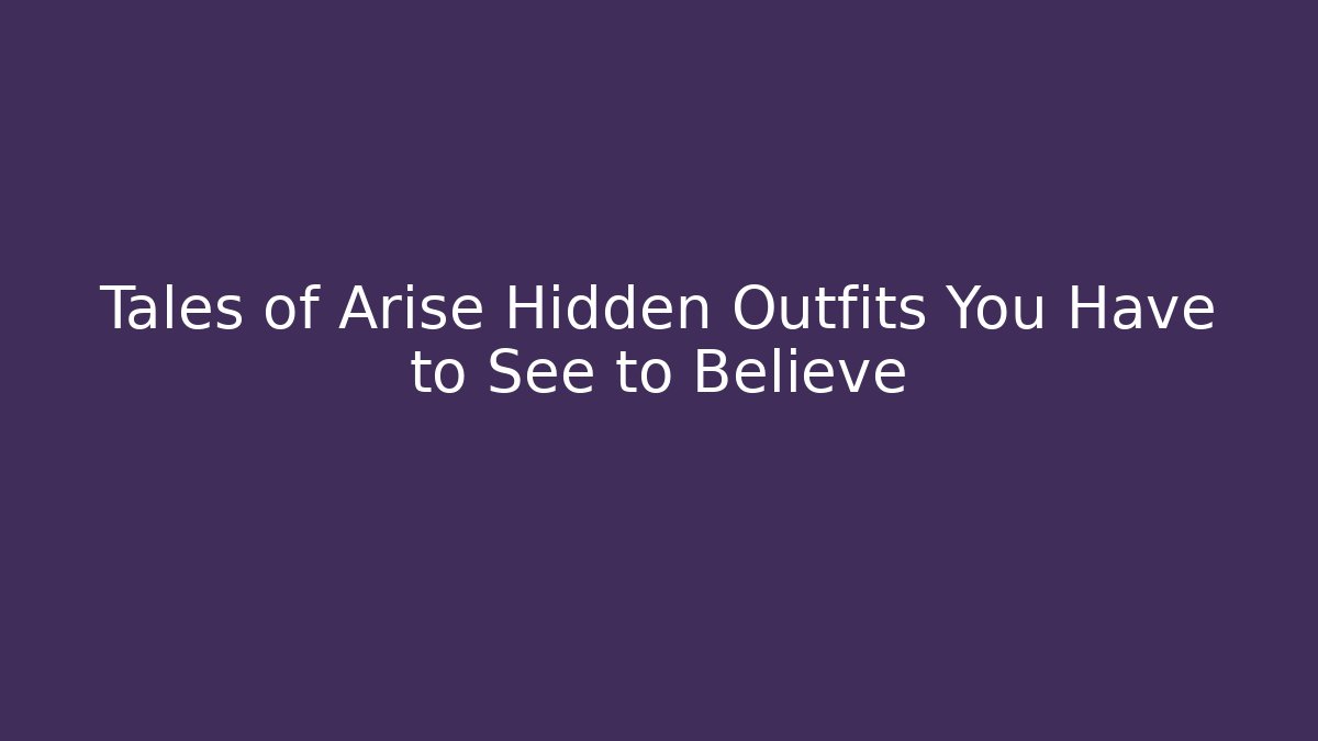 Tales of Arise Hidden Outfits You Have to See to Believe