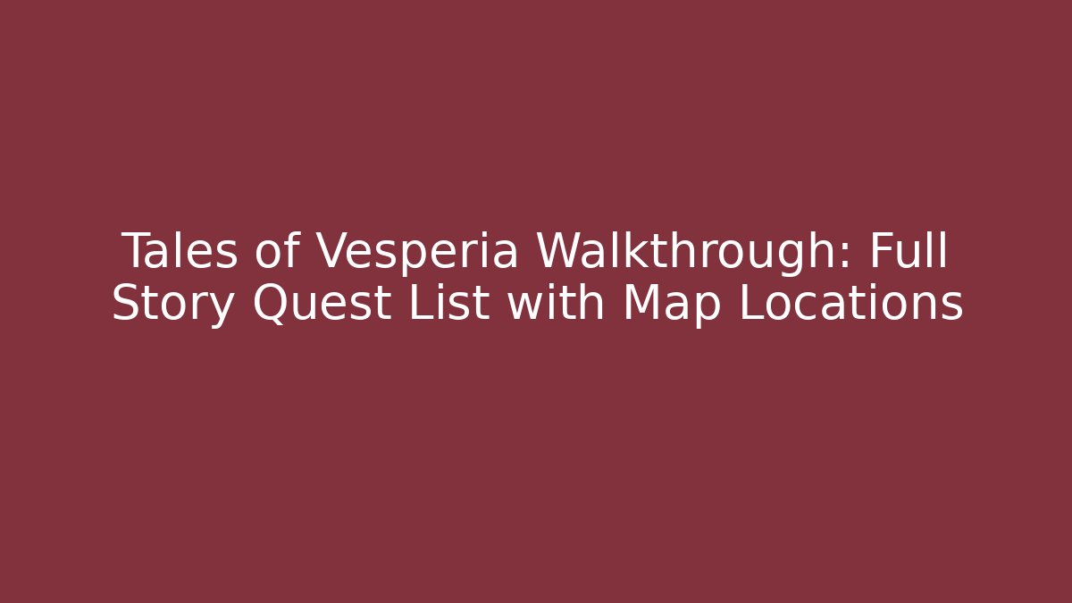 Tales of Vesperia Walkthrough: Full Story Quest List with Map Locations