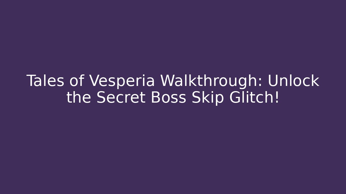 Tales of Vesperia Walkthrough: Unlock the Secret Boss Skip Glitch!